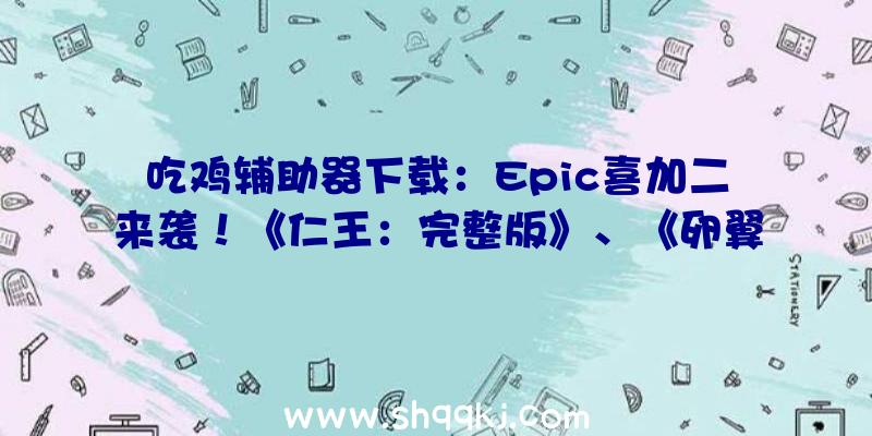 吃鸡辅助器下载：Epic喜加二来袭！《仁王：完整版》、《卵翼所》限时收费入库