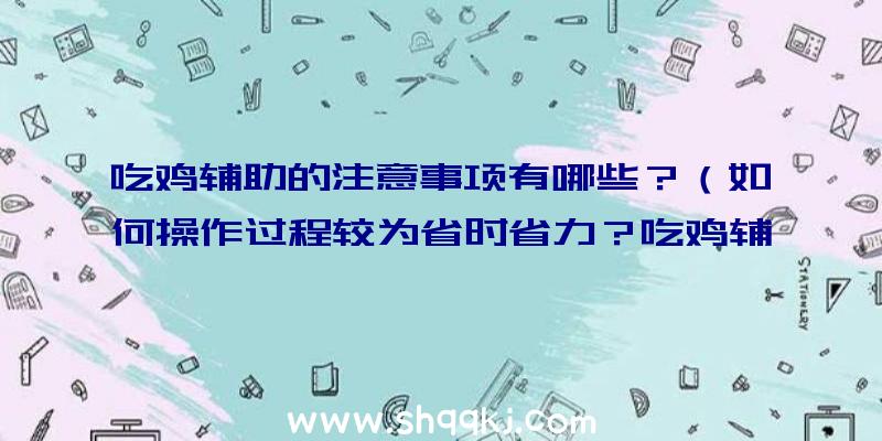 吃鸡辅助的注意事项有哪些？（如何操作过程较为省时省力？吃鸡辅助手机app）