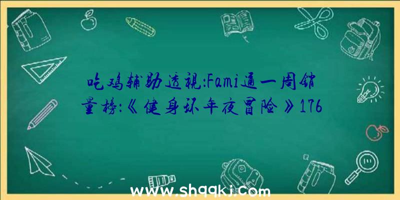 吃鸡辅助透视：Fami通一周销量榜：《健身环年夜冒险》17656份销量登顶