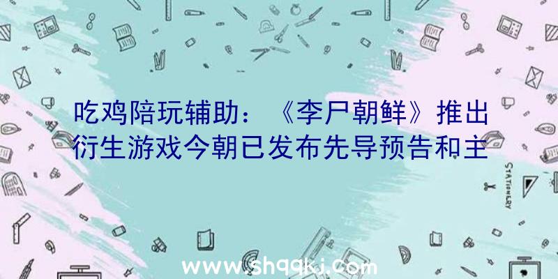 吃鸡陪玩辅助：《李尸朝鲜》推出衍生游戏今朝已发布先导预告和主视觉图