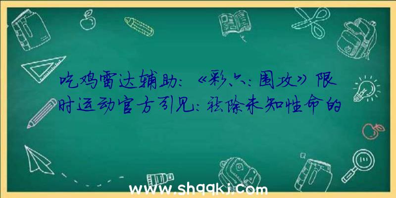 吃鸡雷达辅助：《彩六：围攻》限时运动官方引见：祛除未知性命的孵化囊