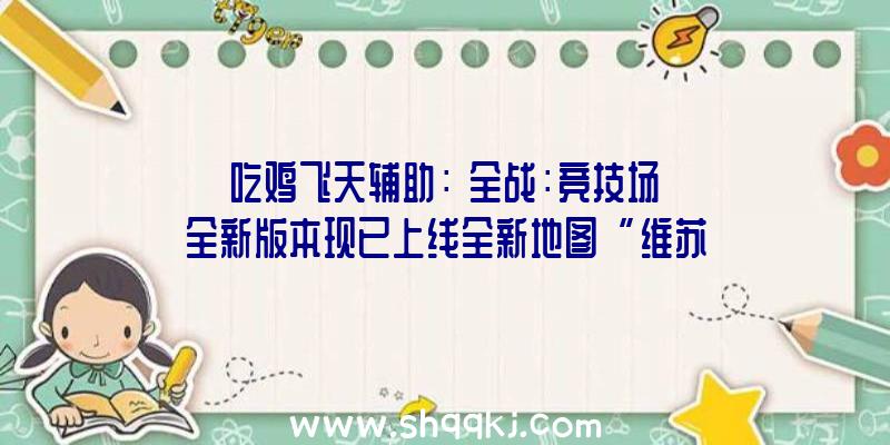 吃鸡飞天辅助：《全战：竞技场》全新版本现已上线全新地图“维苏威火山”引爆你的恐怖