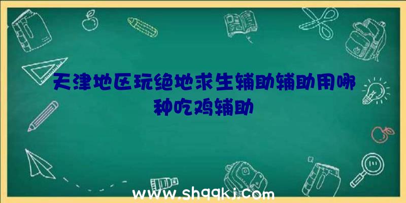 天津地区玩绝地求生辅助辅助用哪种吃鸡辅助