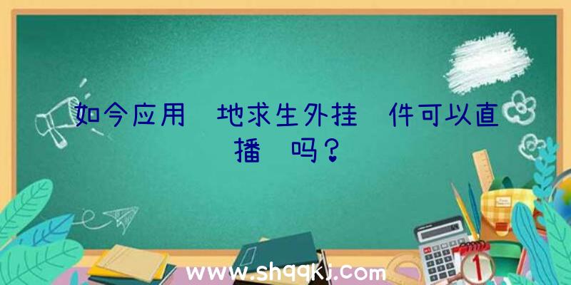 如今应用绝地求生外挂软件可以直播间吗？