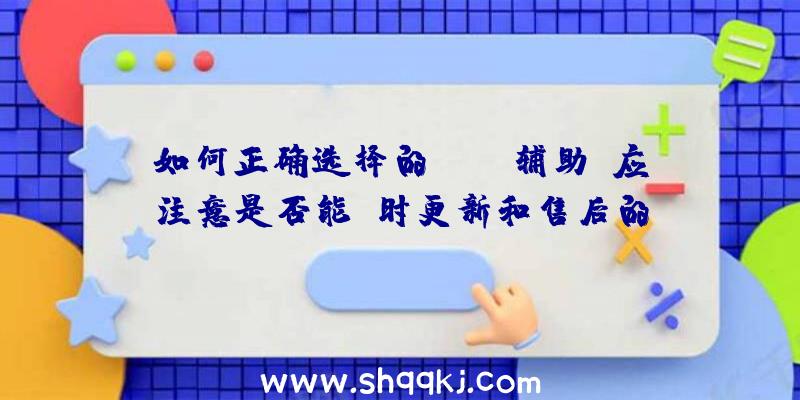 如何正确选择的PUBG辅助？应注意是否能及时更新和售后的