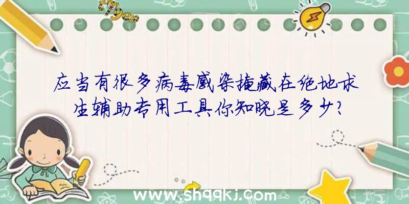 应当有很多病毒感染掩藏在绝地求生辅助专用工具你知晓是多少？