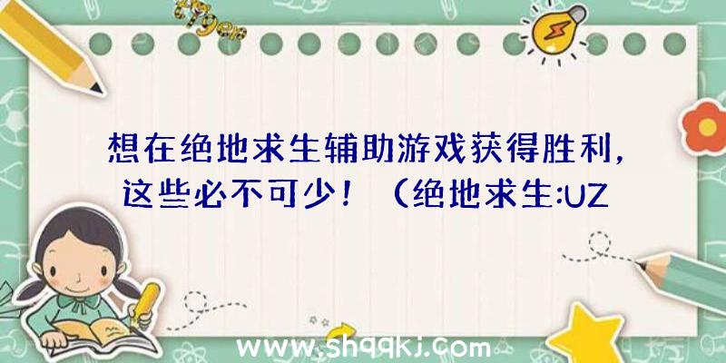 想在绝地求生辅助游戏获得胜利，这些必不可少！（绝地求生:UZI再加上迅速这类配置的办法也给人一种十分幽默搞）