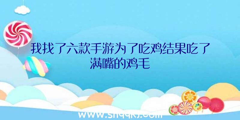 我找了六款手游为了吃鸡结果吃了满嘴的鸡毛