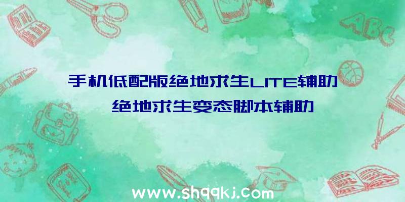 手机低配版绝地求生LITE辅助、绝地求生变态脚本辅助