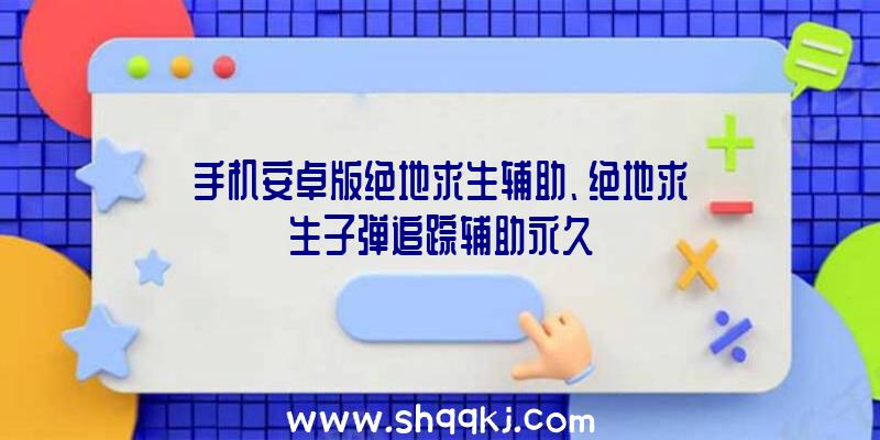 手机安卓版绝地求生辅助、绝地求生子弹追踪辅助永久