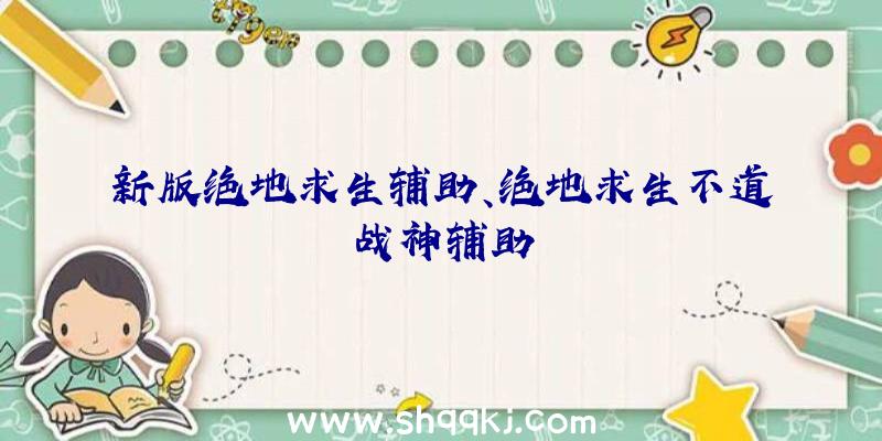 新版绝地求生辅助、绝地求生不道战神辅助