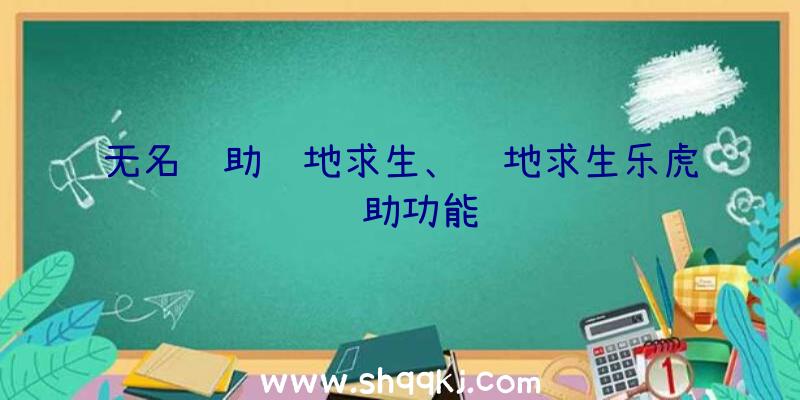 无名辅助绝地求生、绝地求生乐虎辅助功能