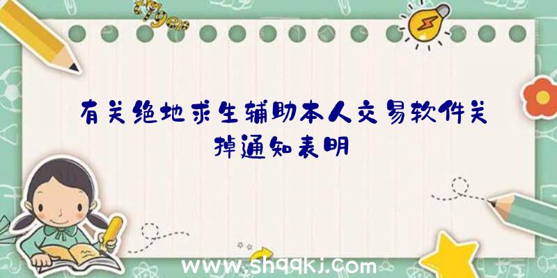 有关绝地求生辅助本人交易软件关掉通知表明