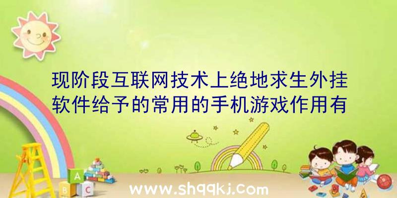 现阶段互联网技术上绝地求生外挂软件给予的常用的手机游戏作用有什么