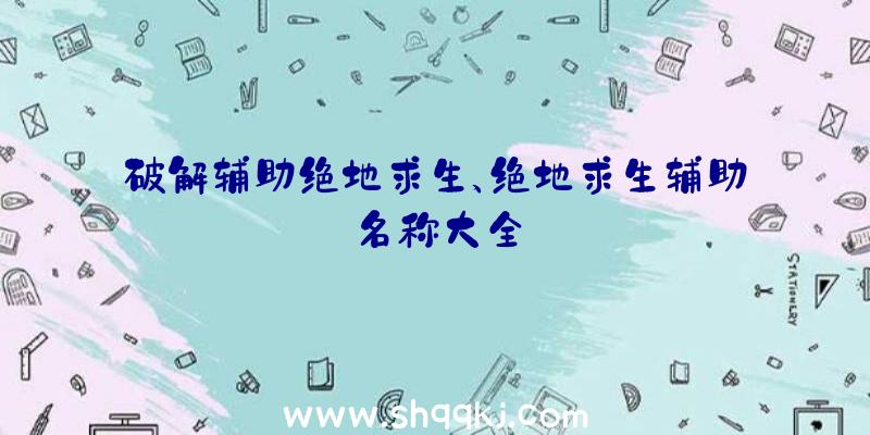 破解辅助绝地求生、绝地求生辅助名称大全