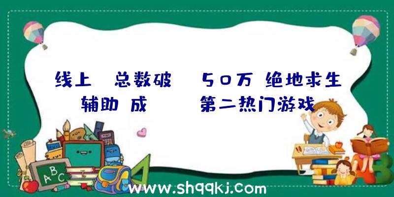 线上PK总数破50万《绝地求生辅助》成Steam第二热门游戏