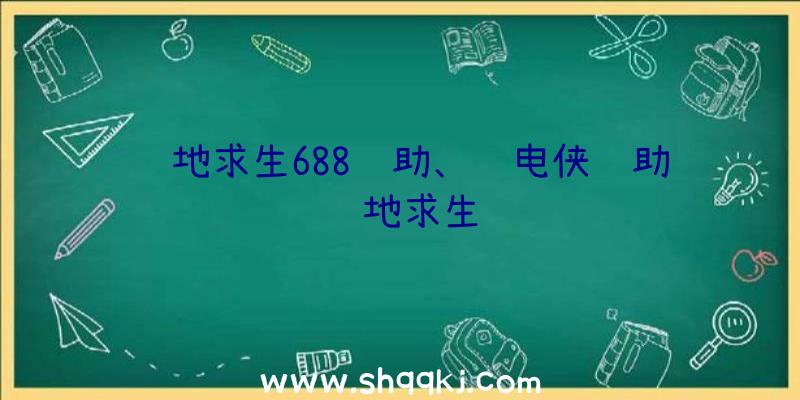 绝地求生688辅助、闪电侠辅助绝地求生