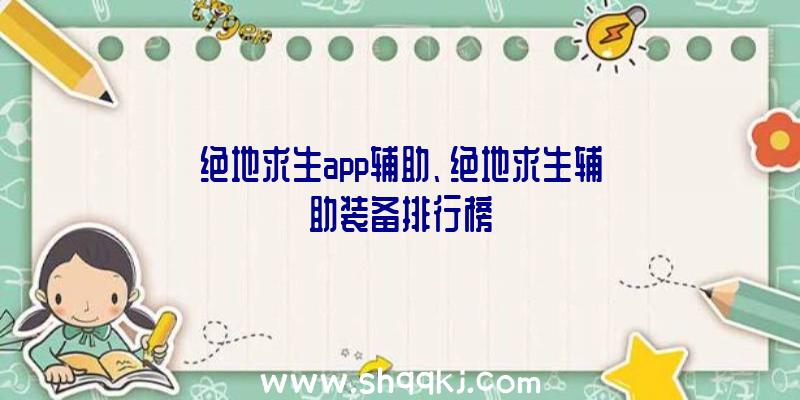 绝地求生app辅助、绝地求生辅助装备排行榜