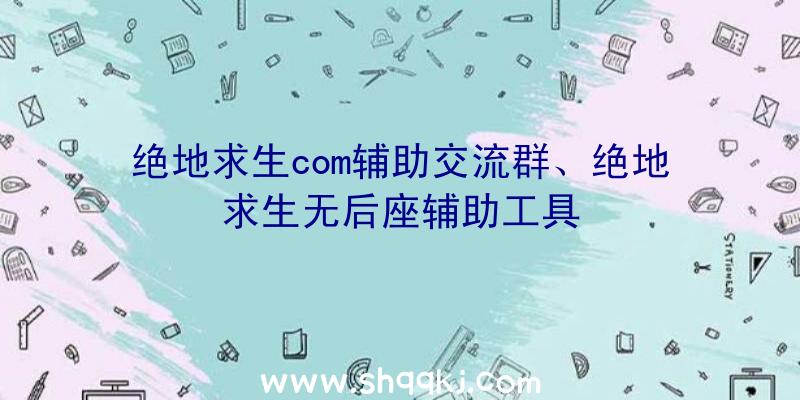 绝地求生com辅助交流群、绝地求生无后座辅助工具