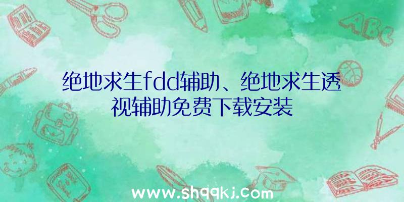 绝地求生fdd辅助、绝地求生透视辅助免费下载安装