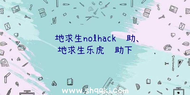 绝地求生nolhack辅助、绝地求生乐虎辅助下载