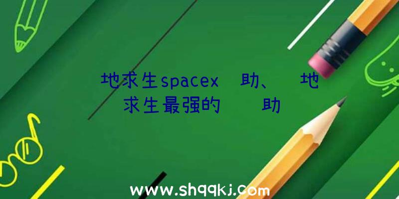 绝地求生spacex辅助、绝地求生最强的饿辅助