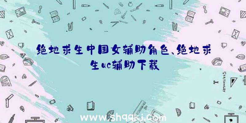 绝地求生中国女辅助角色、绝地求生uc辅助下载