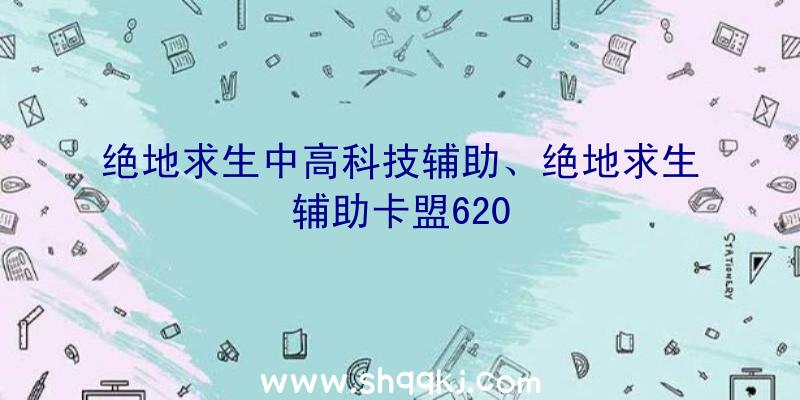 绝地求生中高科技辅助、绝地求生辅助卡盟620