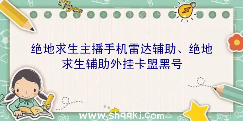 绝地求生主播手机雷达辅助、绝地求生辅助外挂卡盟黑号