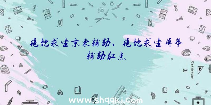 绝地求生京东辅助、绝地求生屏幕辅助红点