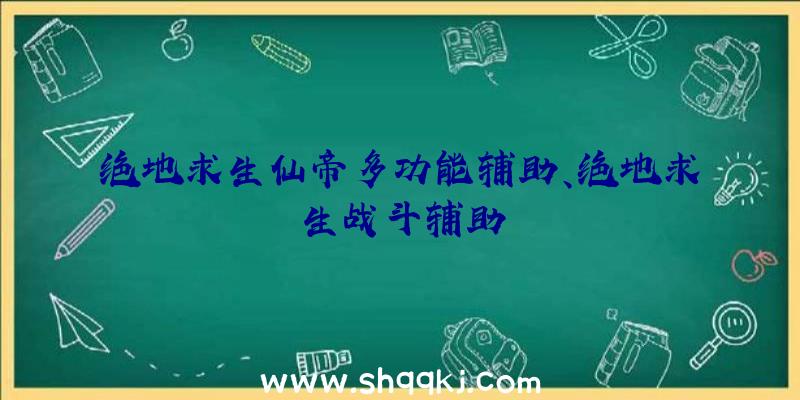 绝地求生仙帝多功能辅助、绝地求生战斗辅助