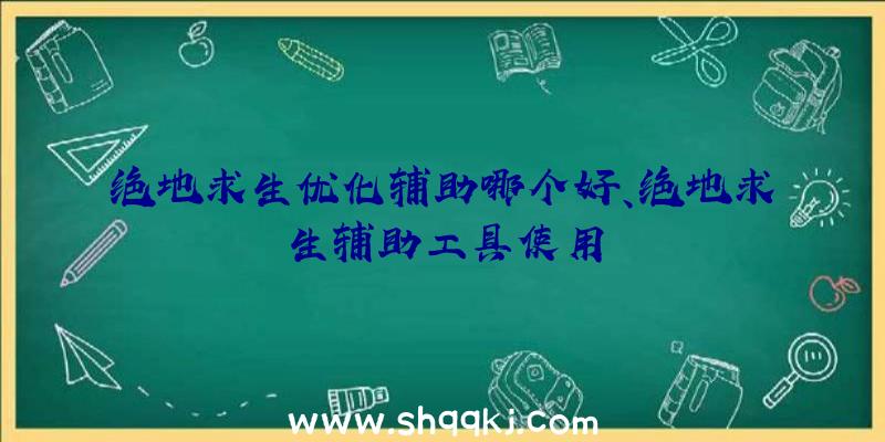 绝地求生优化辅助哪个好、绝地求生辅助工具使用