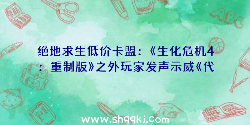 绝地求生低价卡盟：《生化危机4：重制版》之外玩家发声示威《代号维罗妮卡》系列