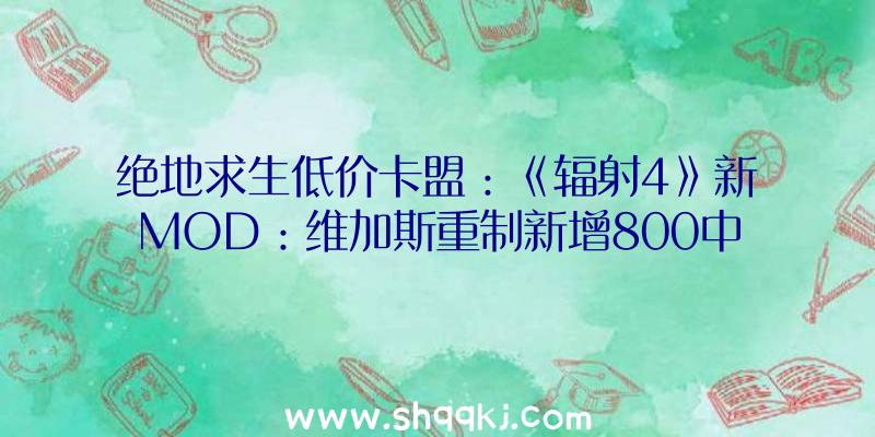 绝地求生低价卡盟：《辐射4》新MOD：维加斯重制新增800中全新素材及新工坊