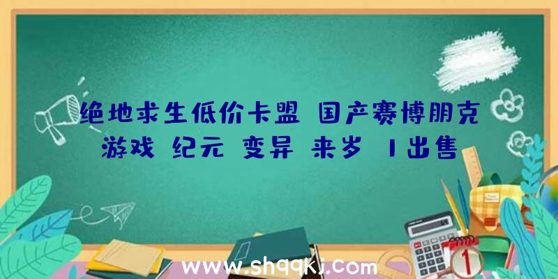 绝地求生低价卡盟：国产赛博朋克游戏《纪元：变异》来岁Q1出售支撑兵器芯片拔出等脚色培育要素