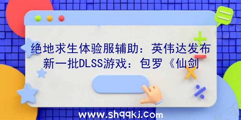 绝地求生体验服辅助：英伟达发布新一批DLSS游戏：包罗《仙剑7》《古墓丽影》等