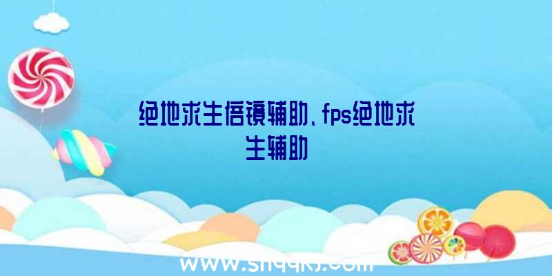 绝地求生倍镜辅助、fps绝地求生辅助