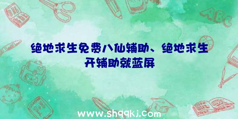 绝地求生免费八仙辅助、绝地求生开辅助就蓝屏