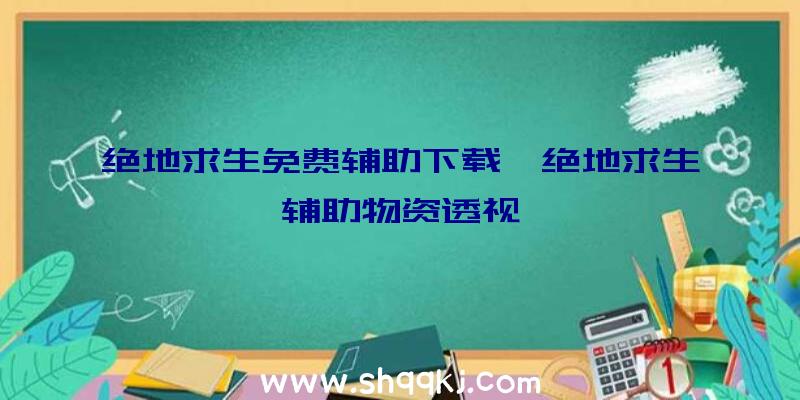 绝地求生免费辅助下载、绝地求生辅助物资透视