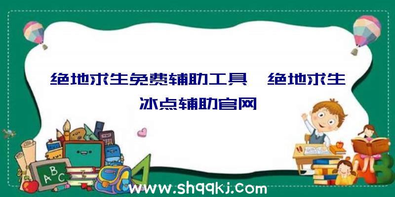 绝地求生免费辅助工具、绝地求生冰点辅助官网