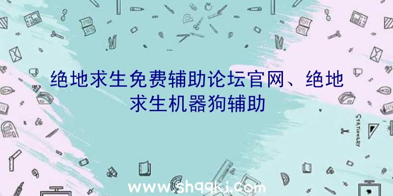 绝地求生免费辅助论坛官网、绝地求生机器狗辅助