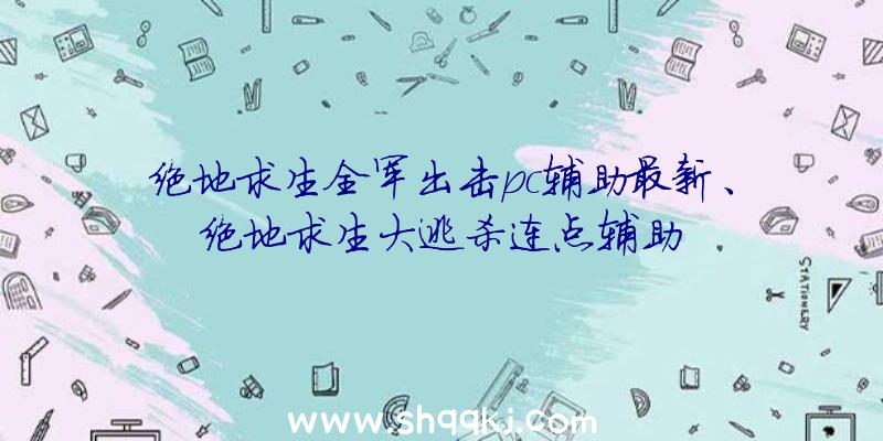 绝地求生全军出击pc辅助最新、绝地求生大逃杀连点辅助