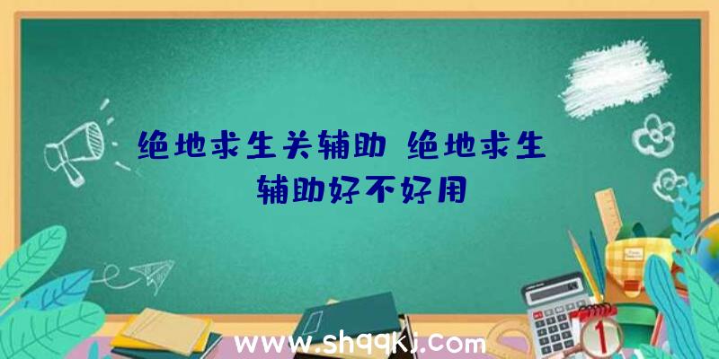 绝地求生关辅助、绝地求生htm辅助好不好用