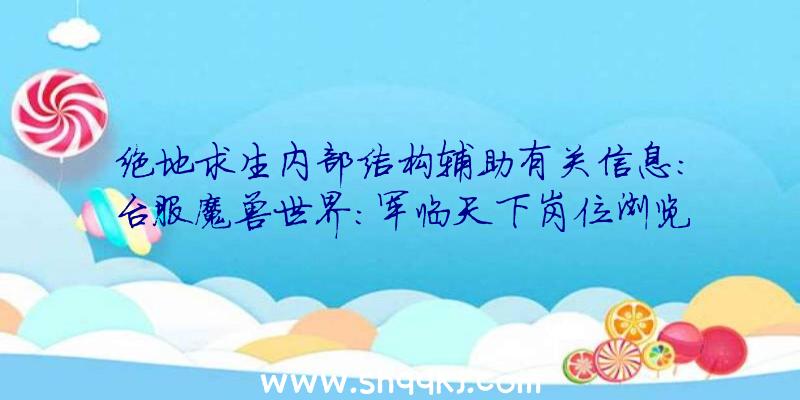 绝地求生内部结构辅助有关信息：台服魔兽世界：军临天下岗位浏览系列产品：野德