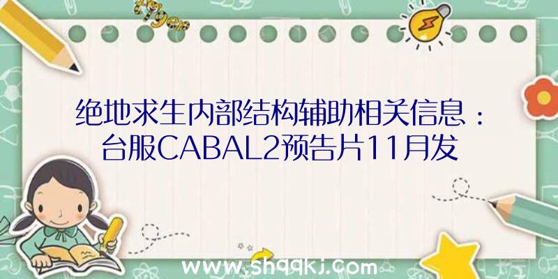 绝地求生内部结构辅助相关信息：台服CABAL2预告片11月发布黑潮谜宫山林新游戏的玩法