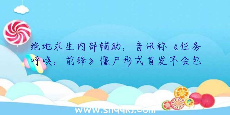 绝地求生内部辅助：音讯称《任务呼唤：前锋》僵尸形式首发不会包括主线菜单义务