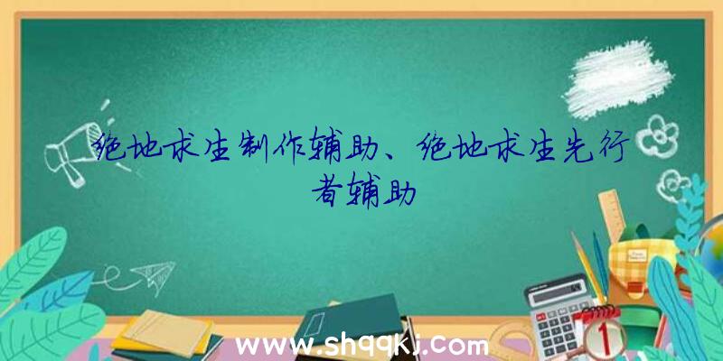 绝地求生制作辅助、绝地求生先行者辅助