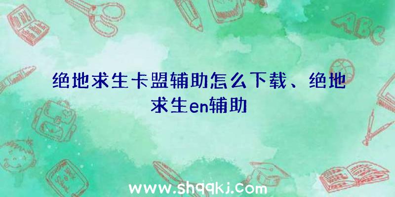 绝地求生卡盟辅助怎么下载、绝地求生en辅助