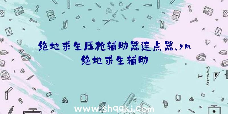 绝地求生压枪辅助器连点器、ym绝地求生辅助