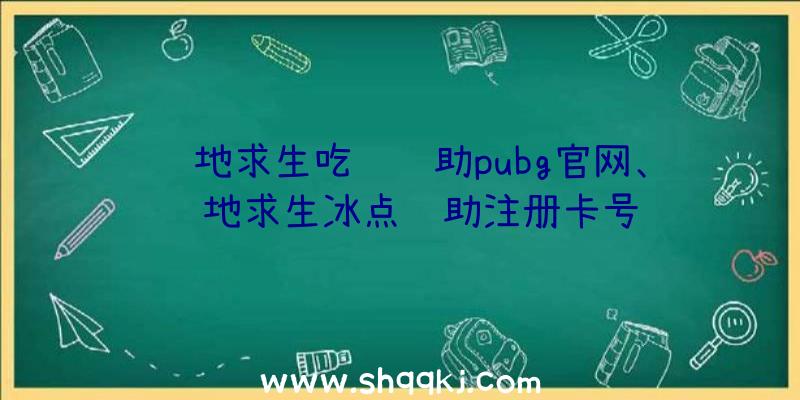 绝地求生吃鸡辅助pubg官网、绝地求生冰点辅助注册卡号